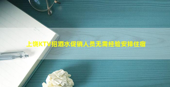 上饶KTV招酒水促销人员无需经验安排住宿